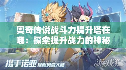 奥奇传说战斗力提升塔在哪：探索提升战力的神秘之地