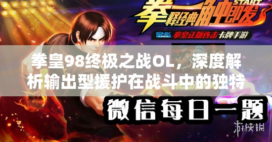 拳皇98终极之战OL，深度解析输出型援护在战斗中的独特优势与策略