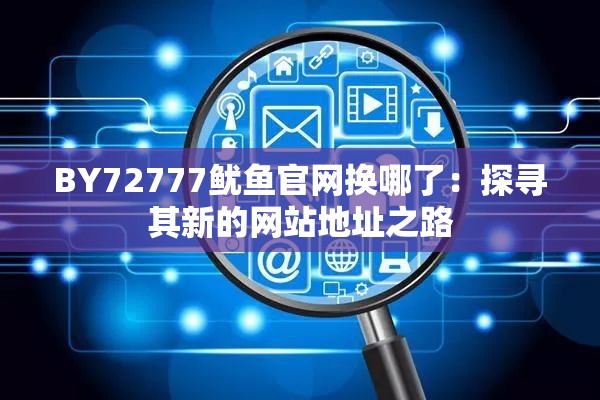 BY72777鱿鱼官网换哪了：探寻其新的网站地址之路