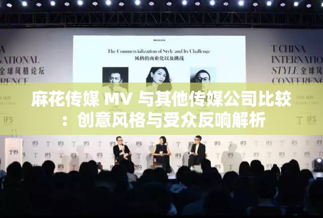 麻花传媒 MV 与其他传媒公司比较：创意风格与受众反响解析