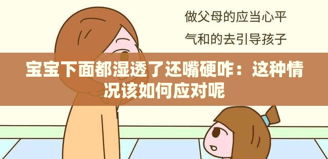 宝宝下面都湿透了还嘴硬咋：这种情况该如何应对呢