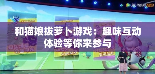 和猫娘拔萝卜游戏：趣味互动体验等你来参与