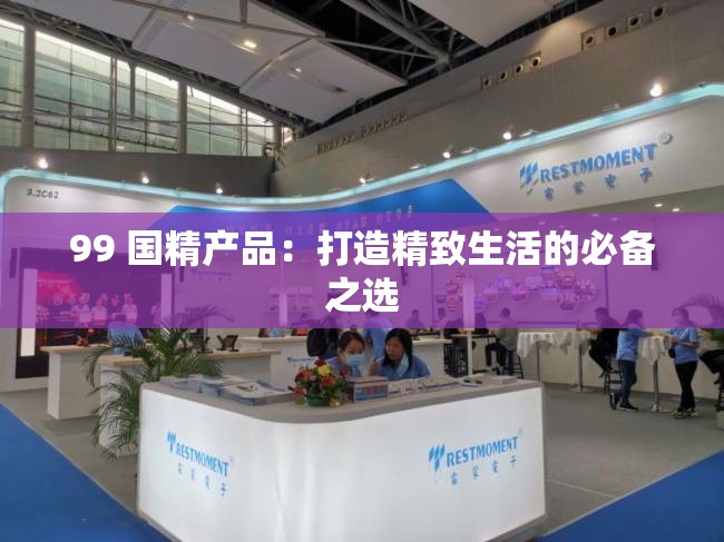 99 国精产品：打造精致生活的必备之选
