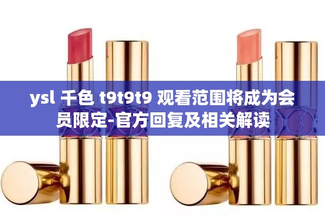 ysl 千色 t9t9t9 观看范围将成为会员限定-官方回复及相关解读