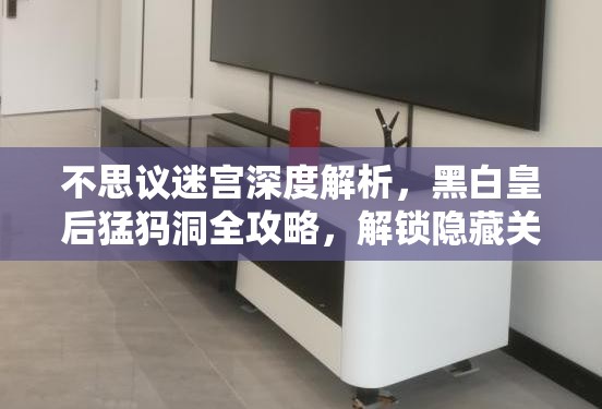 不思议迷宫深度解析，黑白皇后猛犸洞全攻略，解锁隐藏关卡与征服技巧揭秘