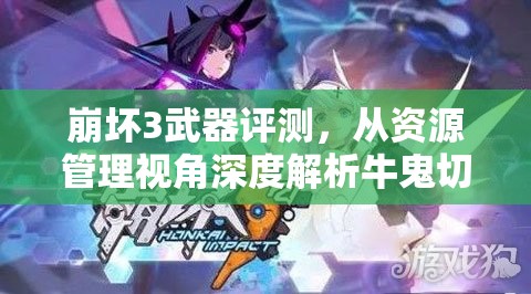 崩坏3武器评测，从资源管理视角深度解析牛鬼切长光的性能与价值