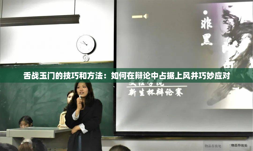 舌战玉门的技巧和方法：如何在辩论中占据上风并巧妙应对