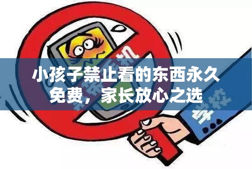 小孩子禁止看的东西永久免费，家长放心之选