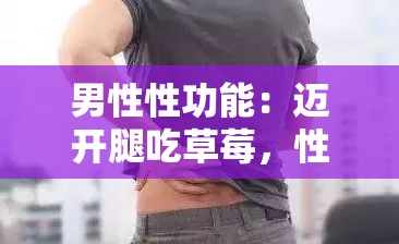 男性性功能：迈开腿吃草莓，性福生活从此开始