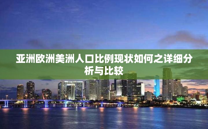 亚洲欧洲美洲人口比例现状如何之详细分析与比较