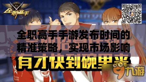 全职高手手游发布时间的精准策略，实现市场影响力与价值最大化的路径
