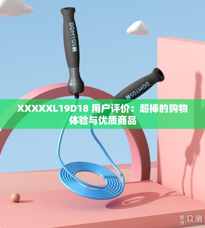 XXXXXL19D18 用户评价：超棒的购物体验与优质商品