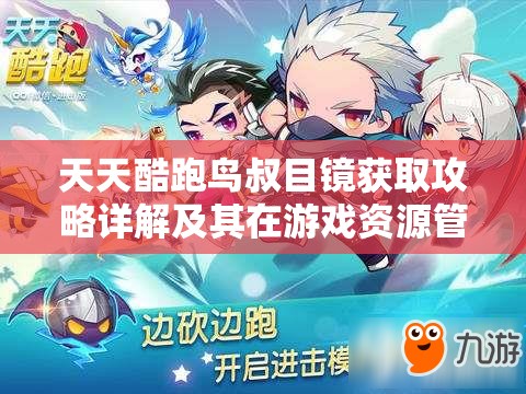 天天酷跑鸟叔目镜获取攻略详解及其在游戏资源管理中扮演的关键角色