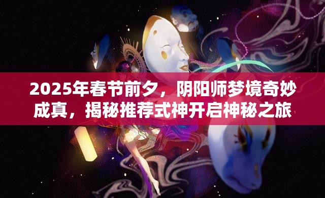 2025年春节前夕，阴阳师梦境奇妙成真，揭秘推荐式神开启神秘之旅