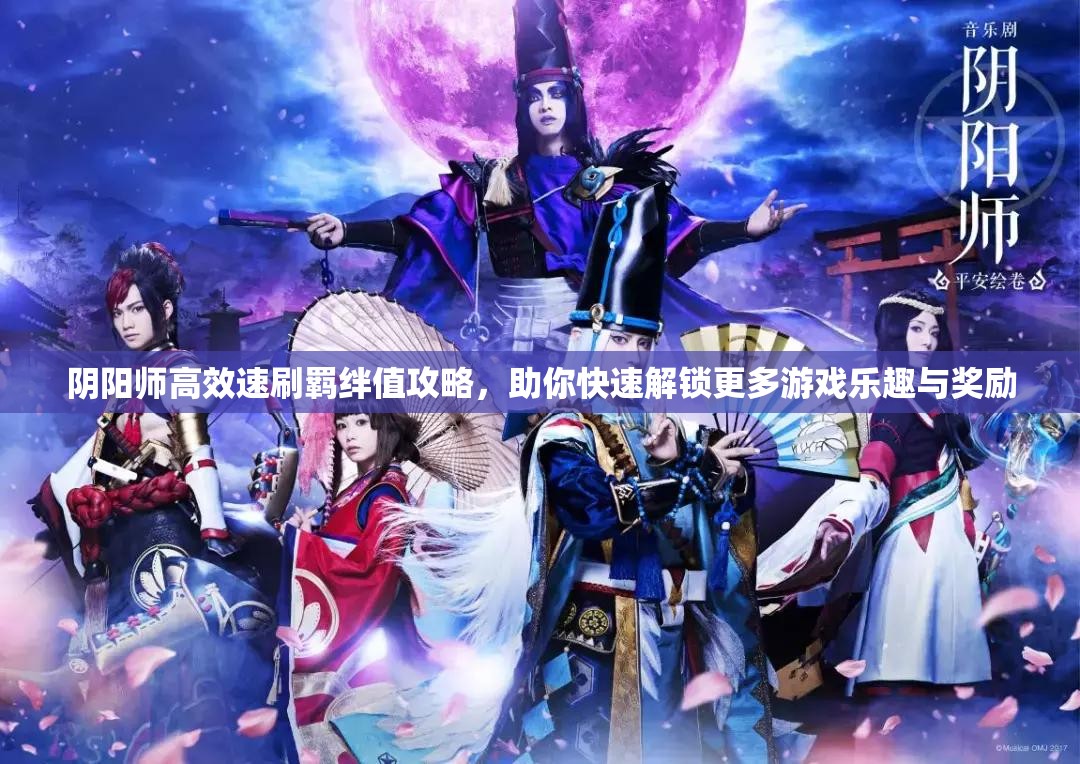 阴阳师高效速刷羁绊值攻略，助你快速解锁更多游戏乐趣与奖励
