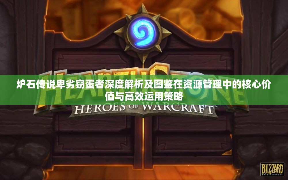 炉石传说卑劣窃蛋者深度解析及图鉴在资源管理中的核心价值与高效运用策略