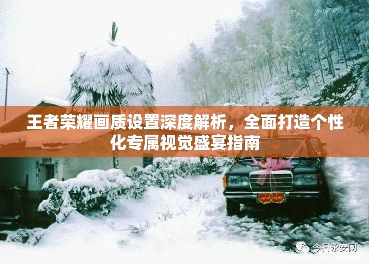 王者荣耀画质设置深度解析，全面打造个性化专属视觉盛宴指南