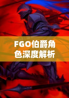 FGO伯爵角色深度解析，高效阵容搭配与配队策略全攻略