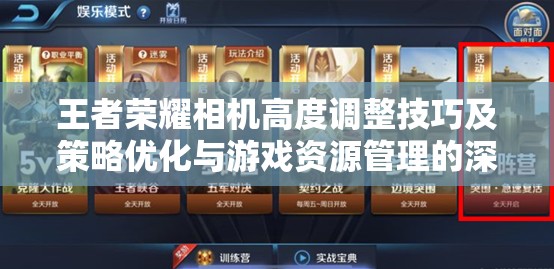 王者荣耀相机高度调整技巧及策略优化与游戏资源管理的深度解析