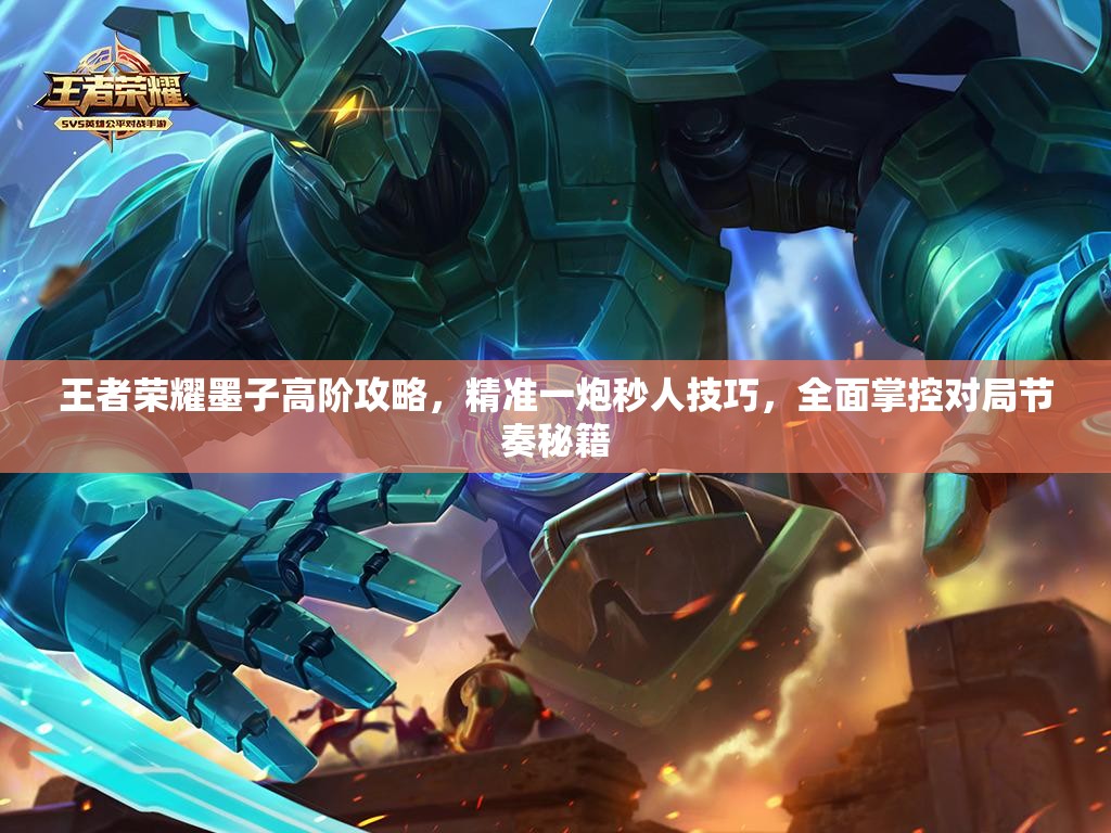 王者荣耀墨子高阶攻略，精准一炮秒人技巧，全面掌控对局节奏秘籍
