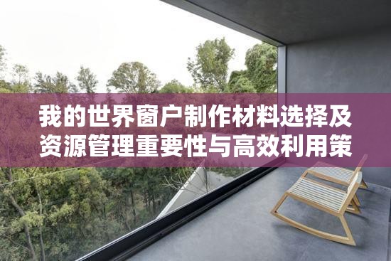 我的世界窗户制作材料选择及资源管理重要性与高效利用策略解析