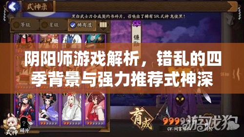 阴阳师游戏解析，错乱的四季背景与强力推荐式神深度策略探讨