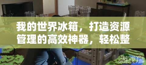 我的世界冰箱，打造资源管理的高效神器，轻松整理游戏物品