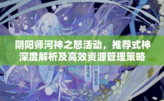 阴阳师河神之怒活动，推荐式神深度解析及高效资源管理策略
