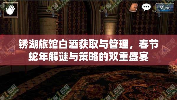 锈湖旅馆白酒获取与管理，春节蛇年解谜与策略的双重盛宴