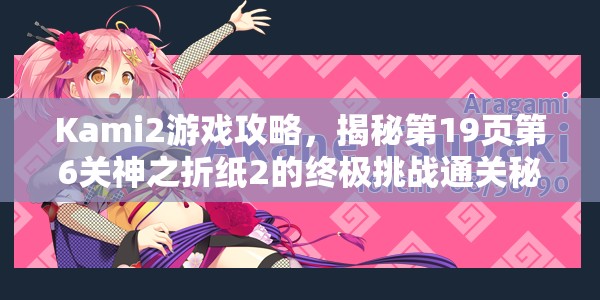 Kami2游戏攻略，揭秘第19页第6关神之折纸2的终极挑战通关秘诀
