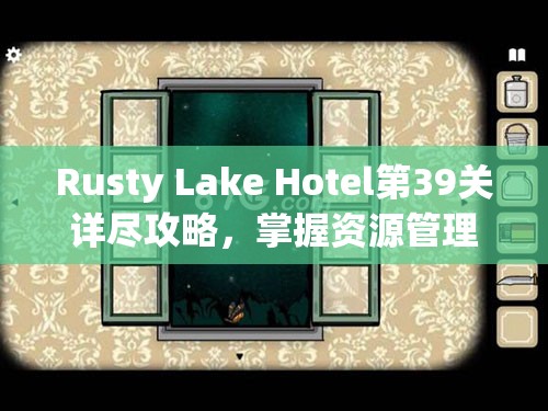 Rusty Lake Hotel第39关详尽攻略，掌握资源管理与高效通关技巧助你顺利过关