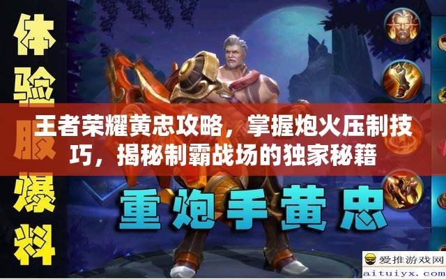 王者荣耀黄忠攻略，掌握炮火压制技巧，揭秘制霸战场的独家秘籍