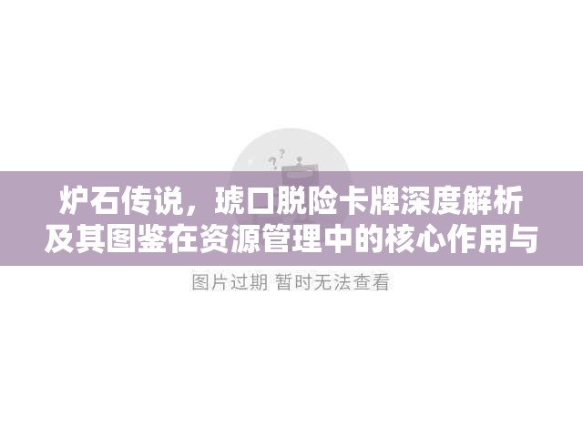 炉石传说，琥口脱险卡牌深度解析及其图鉴在资源管理中的核心作用与高效运用策略