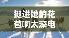 挺进她的花苞啊太深电车：极致探索的激情之旅