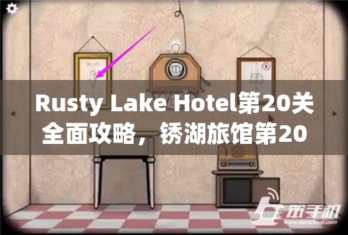 Rusty Lake Hotel第20关全面攻略，锈湖旅馆第20关深度解析与通关技巧