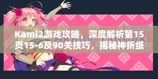 Kami2游戏攻略，深度解析第15页15-6及90关技巧，揭秘神折纸2隐藏奥秘