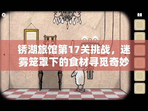 锈湖旅馆第17关挑战，迷雾笼罩下的食材寻觅奇妙之旅