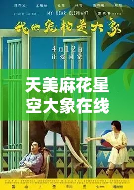 天美麻花星空大象在线看：精彩大片不容错过