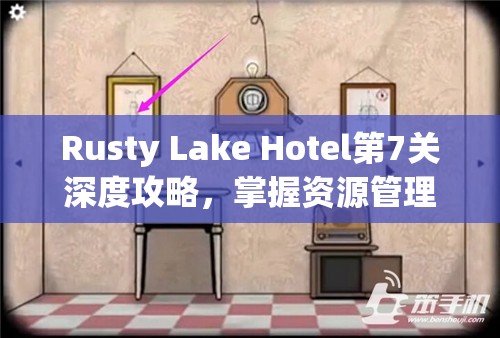 Rusty Lake Hotel第7关深度攻略，掌握资源管理艺术，解锁锈湖旅馆秘密