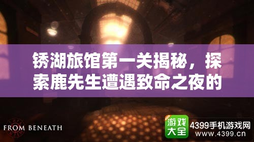 锈湖旅馆第一关揭秘，探索鹿先生遭遇致命之夜的诡异谜团