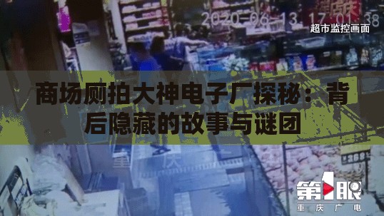 商场厕拍大神电子厂探秘：背后隐藏的故事与谜团