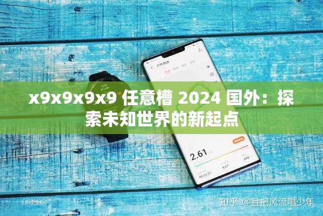 x9x9x9x9 任意槽 2024 国外：探索未知世界的新起点