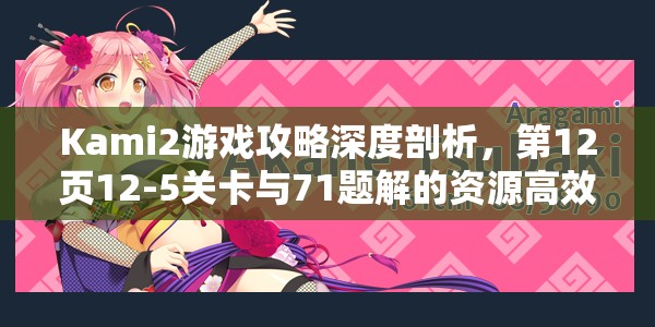 Kami2游戏攻略深度剖析，第12页12-5关卡与71题解的资源高效管理艺术