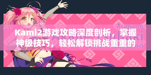 Kami2游戏攻略深度剖析，掌握神级技巧，轻松解锁挑战重重的12-4关卡