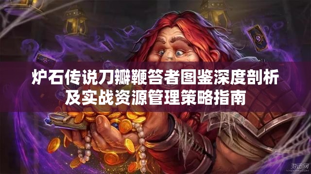 炉石传说刀瓣鞭笞者图鉴深度剖析及实战资源管理策略指南
