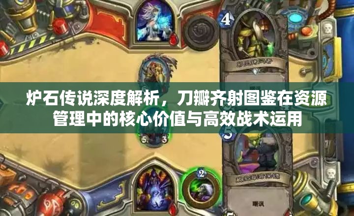炉石传说深度解析，刀瓣齐射图鉴在资源管理中的核心价值与高效战术运用
