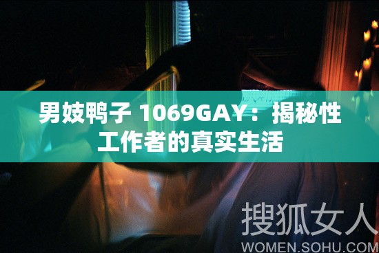男妓鸭子 1069GAY：揭秘性工作者的真实生活