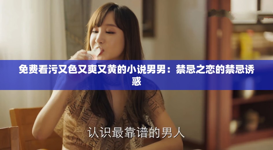 免费看污又色又爽又黄的小说男男：禁忌之恋的禁忌诱惑