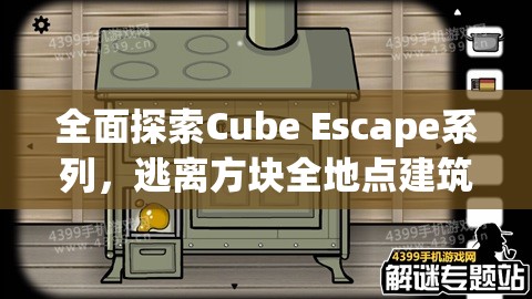 全面探索Cube Escape系列，逃离方块全地点建筑背后的秘密揭秘