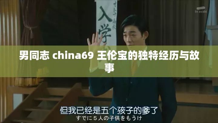 男同志 china69 王伦宝的独特经历与故事